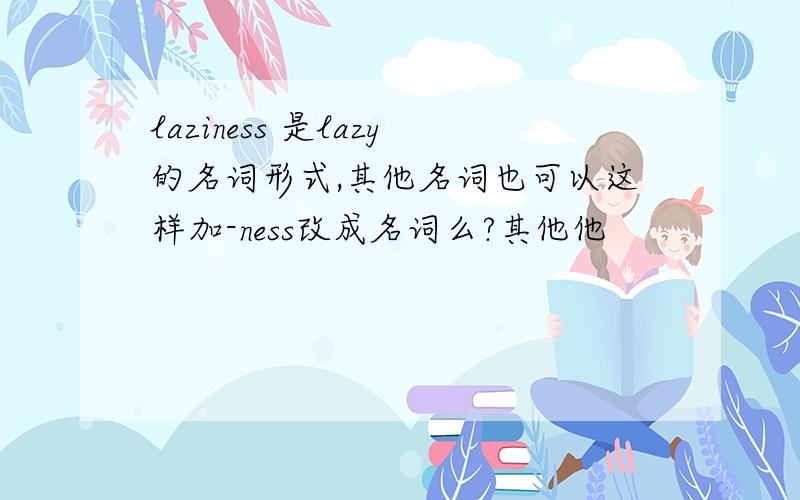 laziness 是lazy的名词形式,其他名词也可以这样加-ness改成名词么?其他他