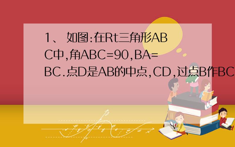 1、 如图:在Rt三角形ABC中,角ABC=90,BA=BC.点D是AB的中点,CD,过点B作BC作垂直CD1、\x05如图：在Rt三角形ABC中,角ABC=90,BA=BC.点D是AB的中点,CD,过点B作BC作垂直CD,分别交CD、CA于点E、F.与过点A且垂直于AB的