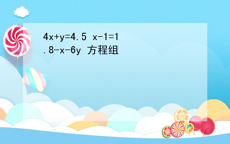 4x+y=4.5 x-1=1.8-x-6y 方程组