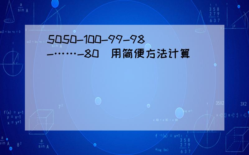 5050-100-99-98-……-80(用简便方法计算)