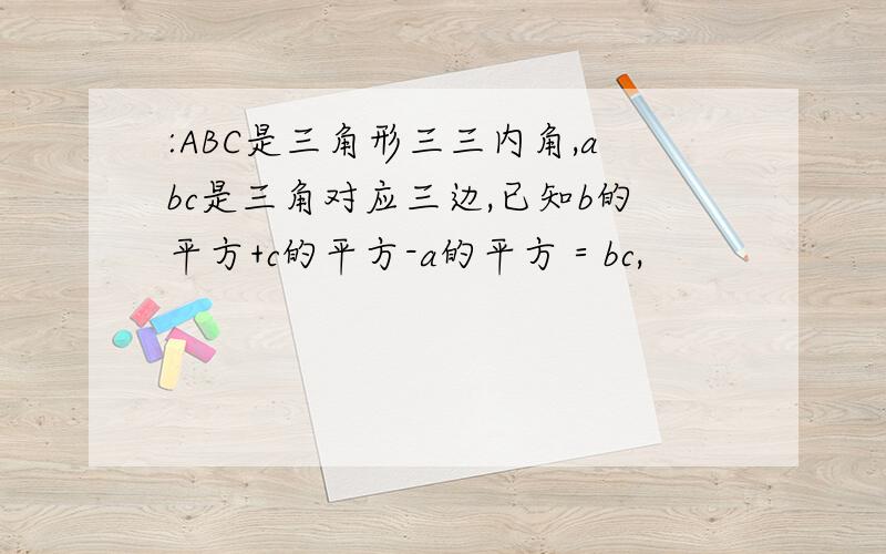 :ABC是三角形三三内角,abc是三角对应三边,已知b的平方+c的平方-a的平方＝bc,