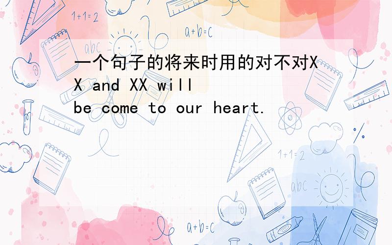 一个句子的将来时用的对不对XX and XX will be come to our heart.