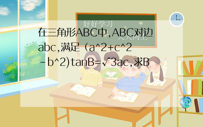 在三角形ABC中,ABC对边abc,满足（a^2+c^2-b^2)tanB=√3ac,求B