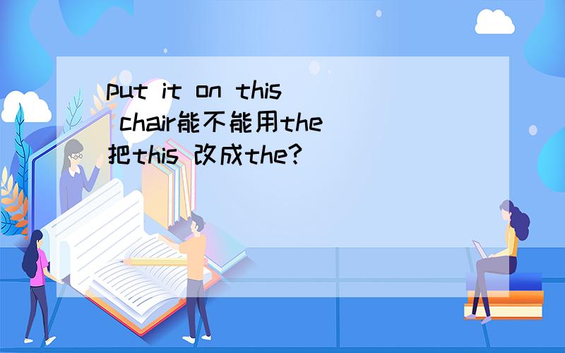 put it on this chair能不能用the 把this 改成the?