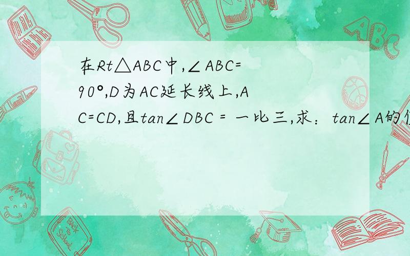 在Rt△ABC中,∠ABC=90°,D为AC延长线上,AC=CD,且tan∠DBC＝一比三,求：tan∠A的值