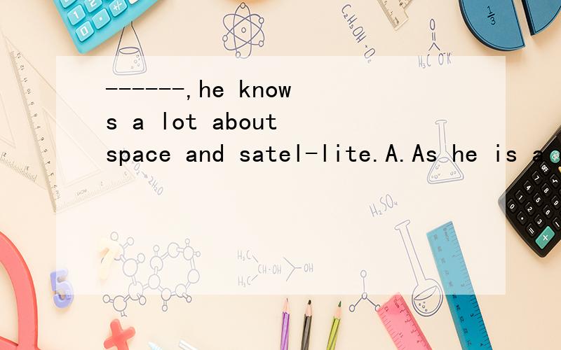 ------,he knows a lot about space and satel-lite.A.As he is a child B.Though he is child C.Childalthough he is D.Child though he is 为什么选D不选B呢?都不是很对啊！