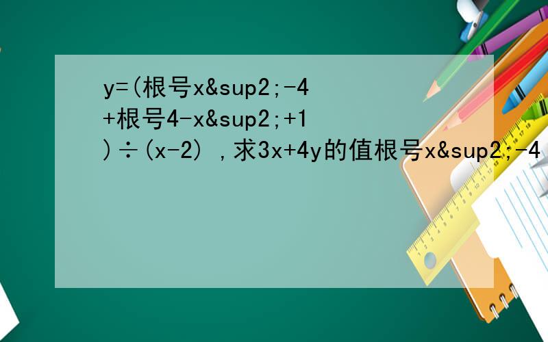 y=(根号x²-4+根号4-x²+1)÷(x-2) ,求3x+4y的值根号x²-4 和 根号4-x² 的那个根号是包了两个数的