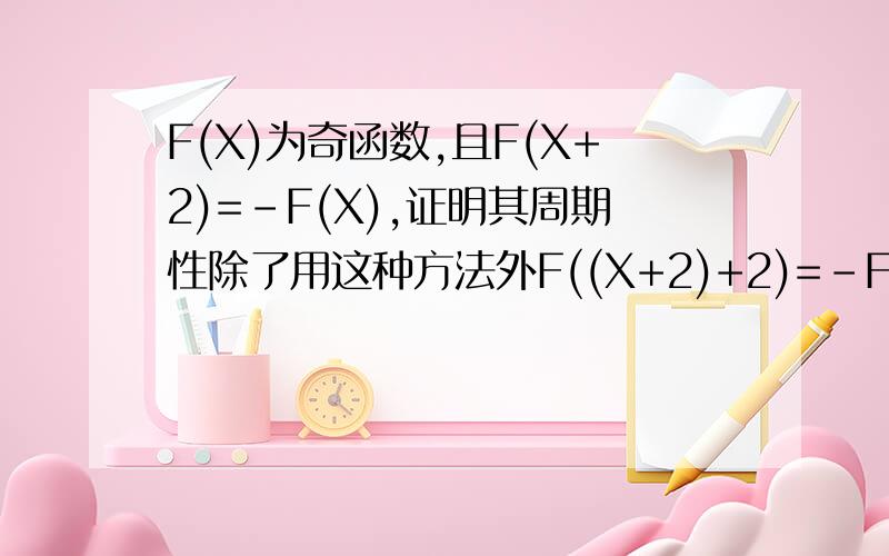 F(X)为奇函数,且F(X+2)=-F(X),证明其周期性除了用这种方法外F((X+2)+2)=-F(X+2) = F(X) = F((X-2)+2) = -F(X-2)对于任何X都有F(X+4)=-F(X+2)=F(X)=-F(X-2)所以F(X)是以4为周期的周期函数怎么能一下子就看出周期