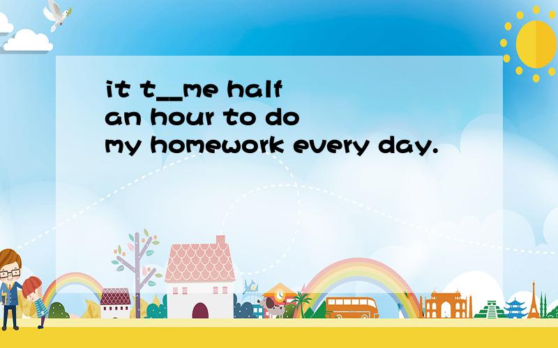 it t__me half an hour to do my homework every day.