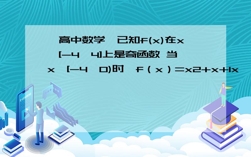 【高中数学】已知f(x)在x∈[-4,4]上是奇函数 当x∈[-4,0)时,f（x）=x2+x+1x∈（0,4]时 ,f（x）解析式x∈[-4,4]时,f（x）解析式