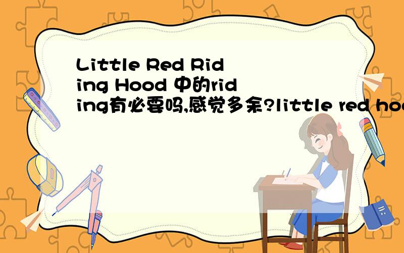 Little Red Riding Hood 中的riding有必要吗,感觉多余?little red hood不就是 小红帽 为什么加个riding呢