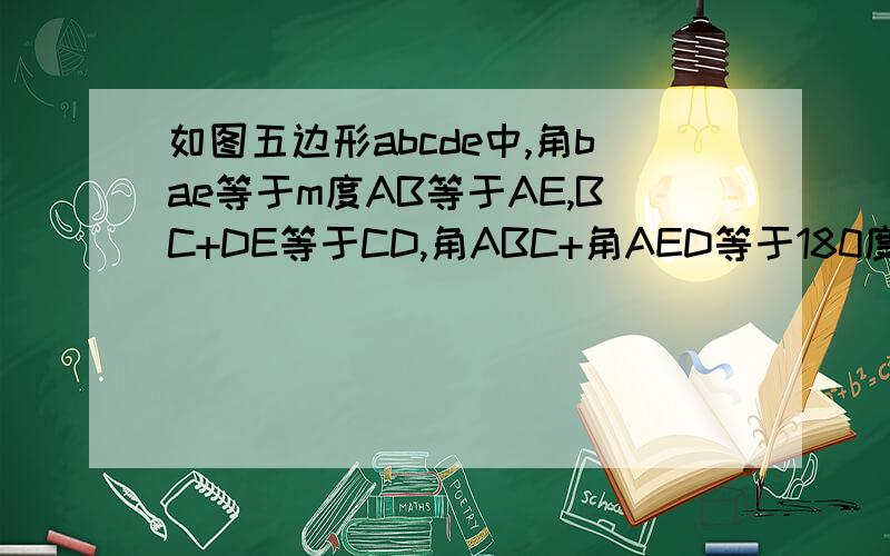 如图五边形abcde中,角bae等于m度AB等于AE,BC+DE等于CD,角ABC+角AED等于180度