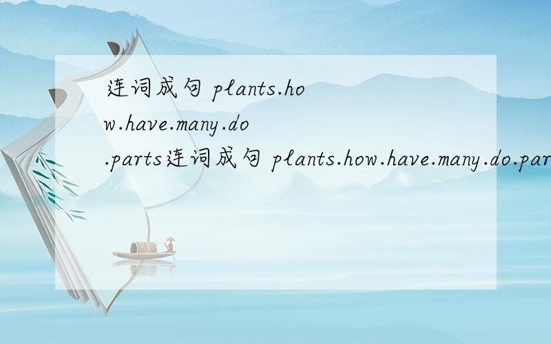 连词成句 plants.how.have.many.do.parts连词成句 plants.how.have.many.do.parts
