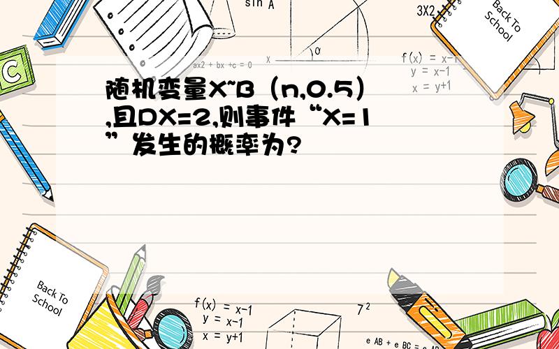 随机变量X~B（n,0.5）,且DX=2,则事件“X=1”发生的概率为?