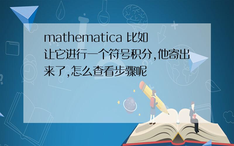 mathematica 比如让它进行一个符号积分,他寄出来了,怎么查看步骤呢