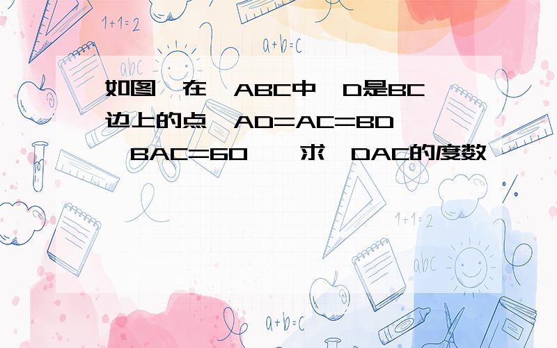 如图,在△ABC中,D是BC边上的点,AD=AC=BD,∠BAC=60°,求∠DAC的度数