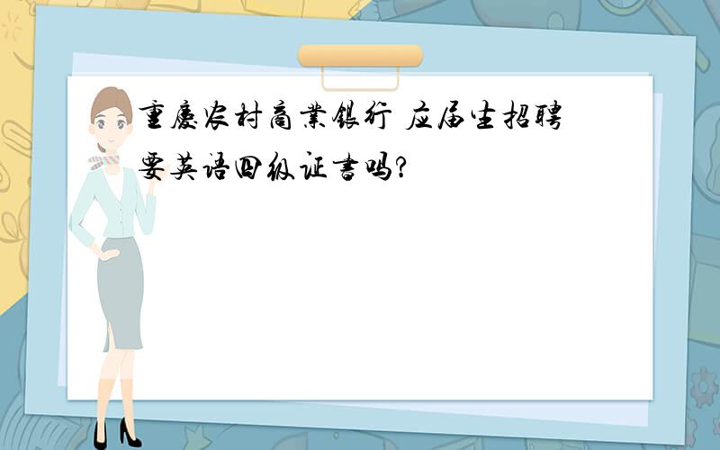 重庆农村商业银行 应届生招聘要英语四级证书吗?