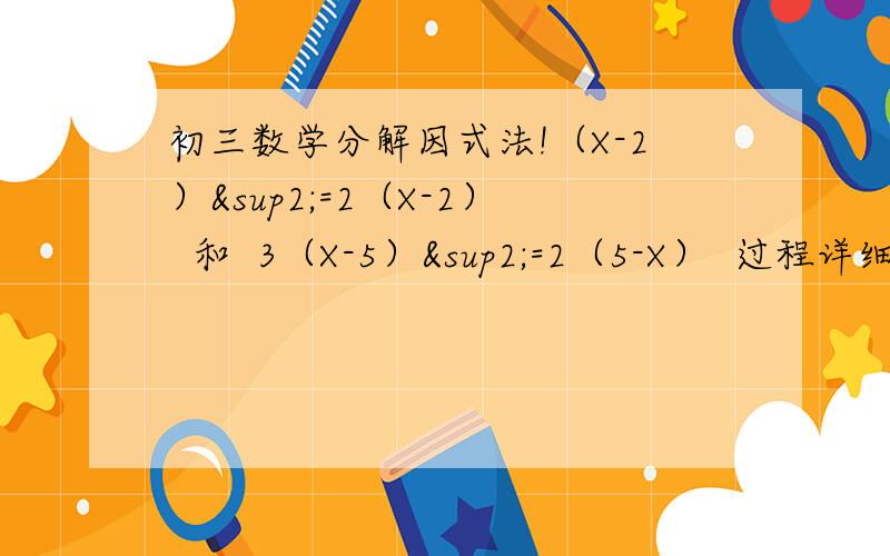 初三数学分解因式法!（X-2）²=2（X-2）  和  3（X-5）²=2（5-X）  过程详细,顺便把原公式写上,比如a²-b²=（a+b）（a-b）
