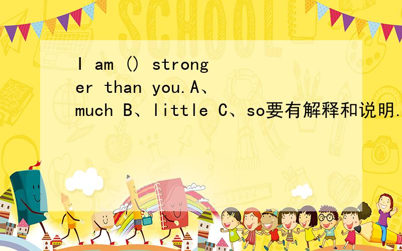 I am () stronger than you.A、much B、little C、so要有解释和说明.