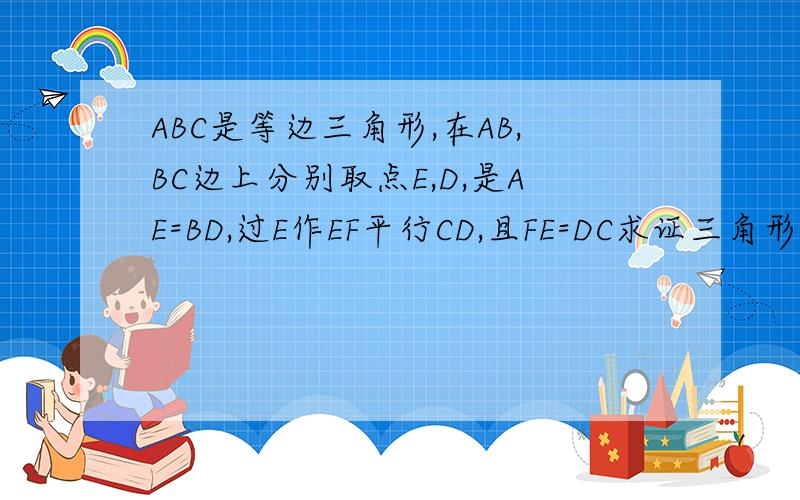 ABC是等边三角形,在AB,BC边上分别取点E,D,是AE=BD,过E作EF平行CD,且FE=DC求证三角形AGF全等三角形EAC