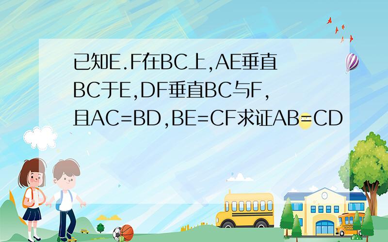 已知E.F在BC上,AE垂直BC于E,DF垂直BC与F,且AC=BD,BE=CF求证AB=CD
