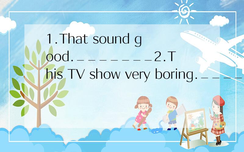 1.That sound good._______2.This TV show very boring._______