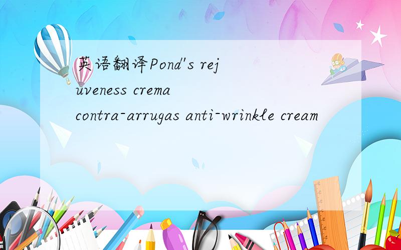 英语翻译Pond's rejuveness crema contra-arrugas anti-wrinkle cream