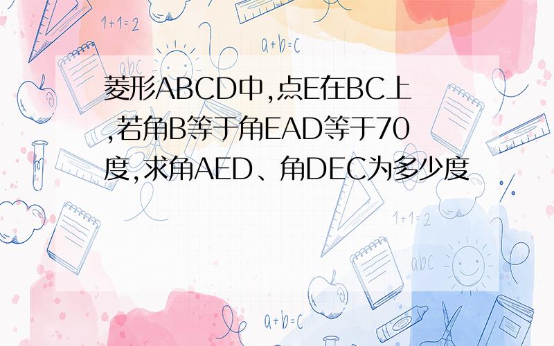 菱形ABCD中,点E在BC上,若角B等于角EAD等于70度,求角AED、角DEC为多少度