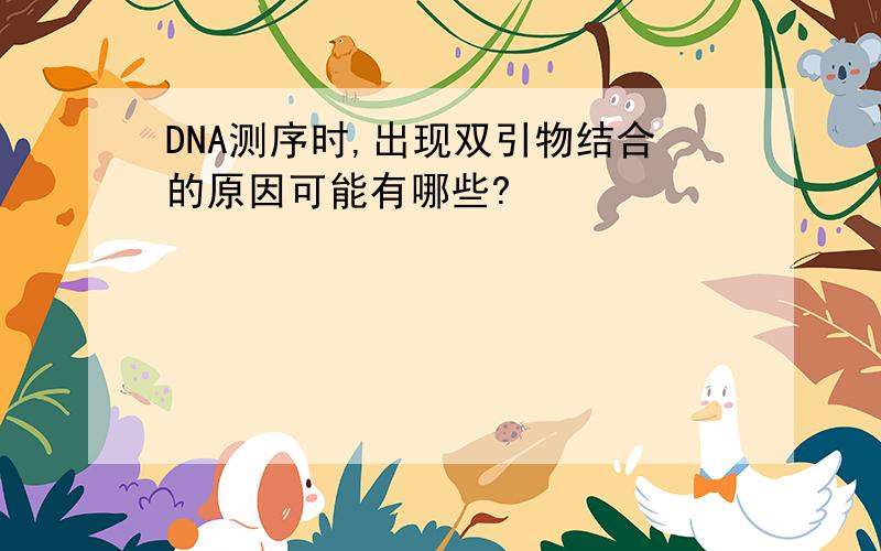 DNA测序时,出现双引物结合的原因可能有哪些?