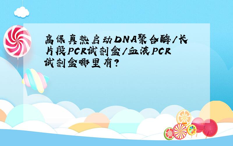 高保真热启动DNA聚合酶/长片段PCR试剂盒/血液PCR试剂盒哪里有?
