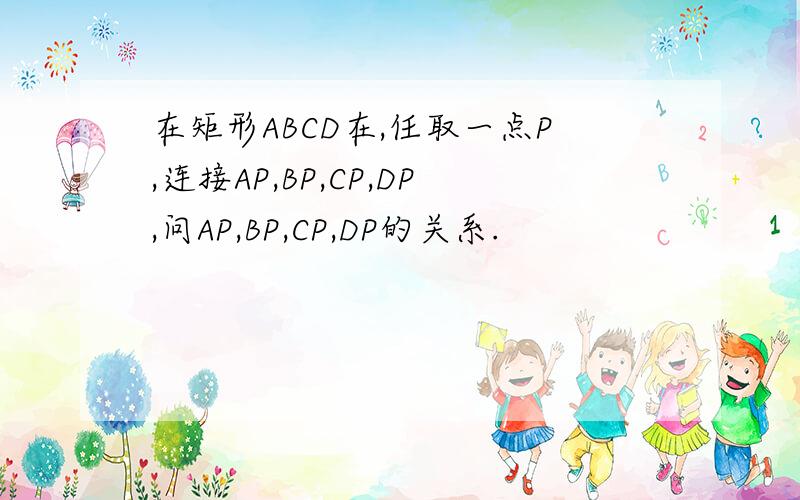 在矩形ABCD在,任取一点P,连接AP,BP,CP,DP,问AP,BP,CP,DP的关系.