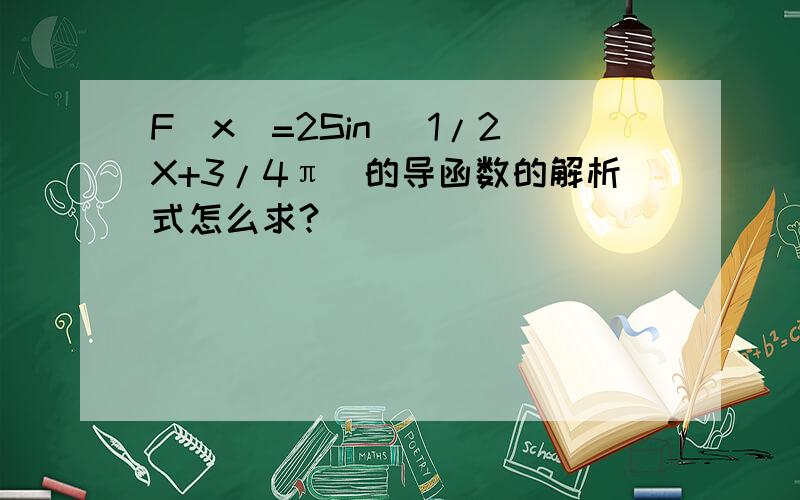 F（x）=2Sin（ 1/2X+3/4π）的导函数的解析式怎么求?