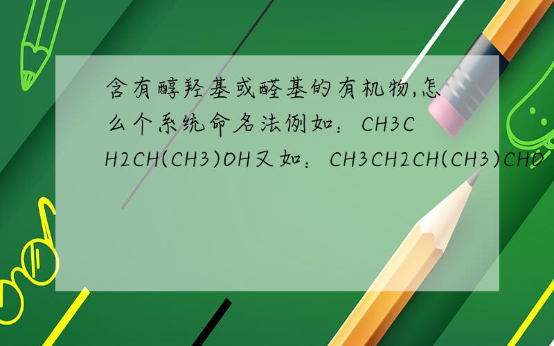 含有醇羟基或醛基的有机物,怎么个系统命名法例如：CH3CH2CH(CH3)OH又如：CH3CH2CH(CH3)CHO