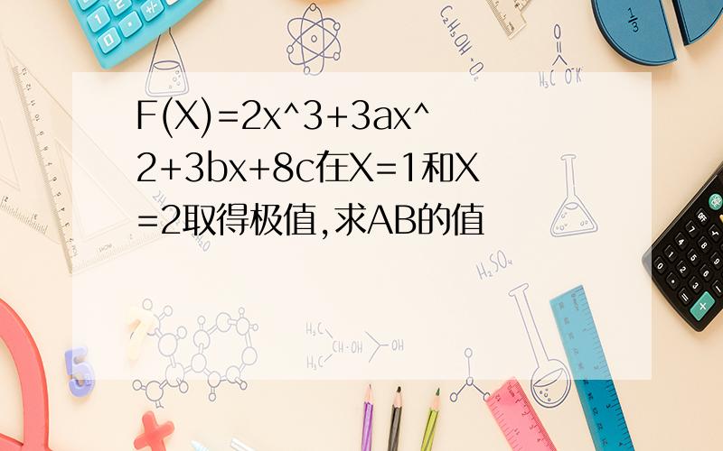 F(X)=2x^3+3ax^2+3bx+8c在X=1和X=2取得极值,求AB的值