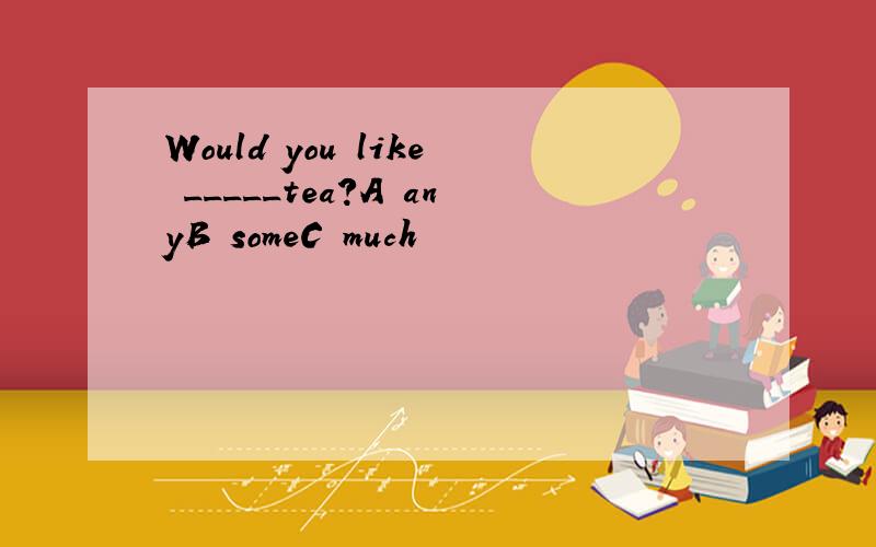 Would you like _____tea?A anyB someC much