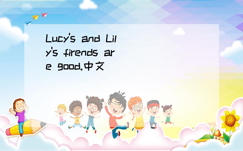 Lucy's and Lily's firends are good.中文