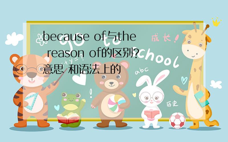 because of与the reason of的区别?意思 和语法上的