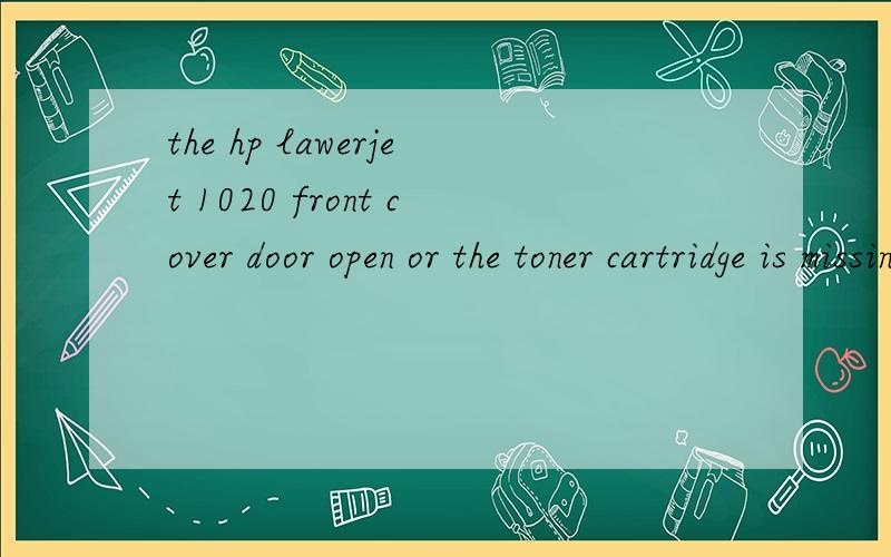 the hp lawerjet 1020 front cover door open or the toner cartridge is missing.