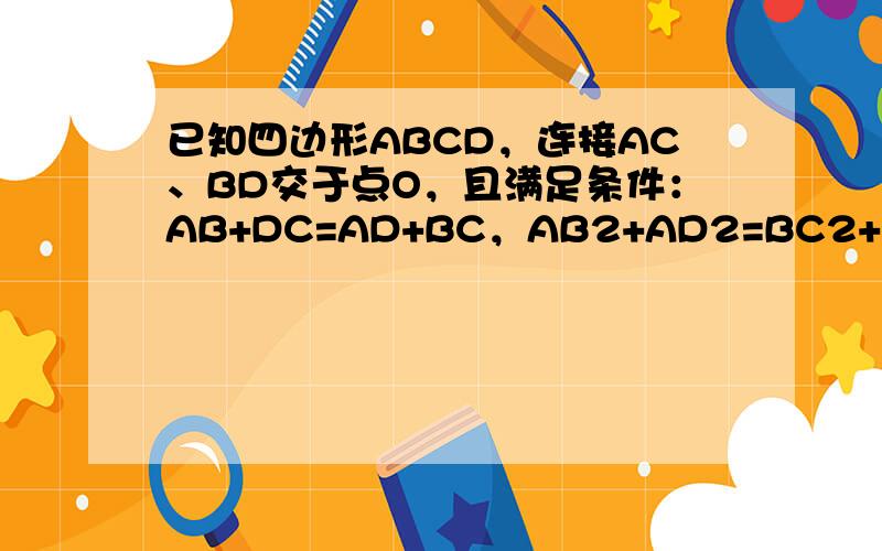 已知四边形ABCD，连接AC、BD交于点O，且满足条件：AB+DC=AD+BC，AB2+AD2=BC2+DC2。（1） 若AB=AD，求证：∠BAC=∠BCA。（2） 若AB>AD，当OD绕点O逆时针旋转180度时，点D能否落在线段OB上，并说明理由。