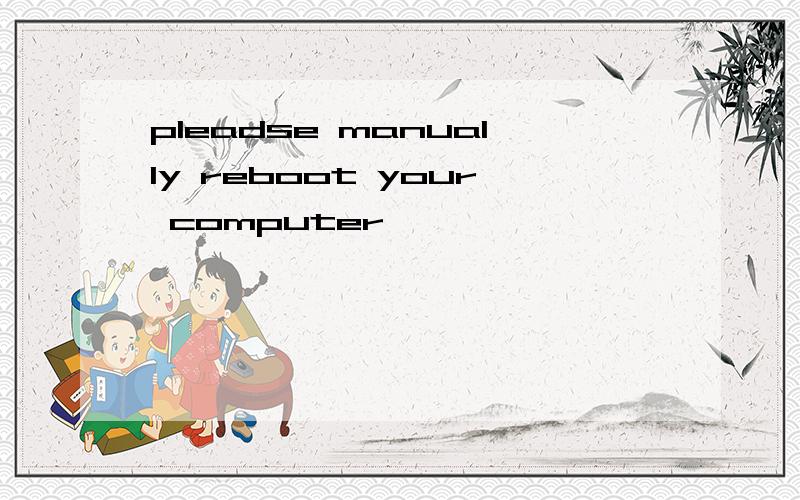 pleadse manually reboot your computer