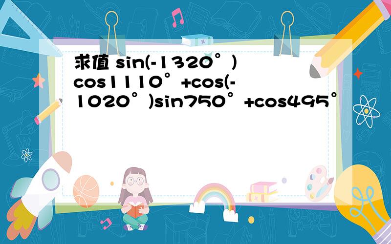 求值 sin(-1320°)cos1110°+cos(-1020°)sin750°+cos495°