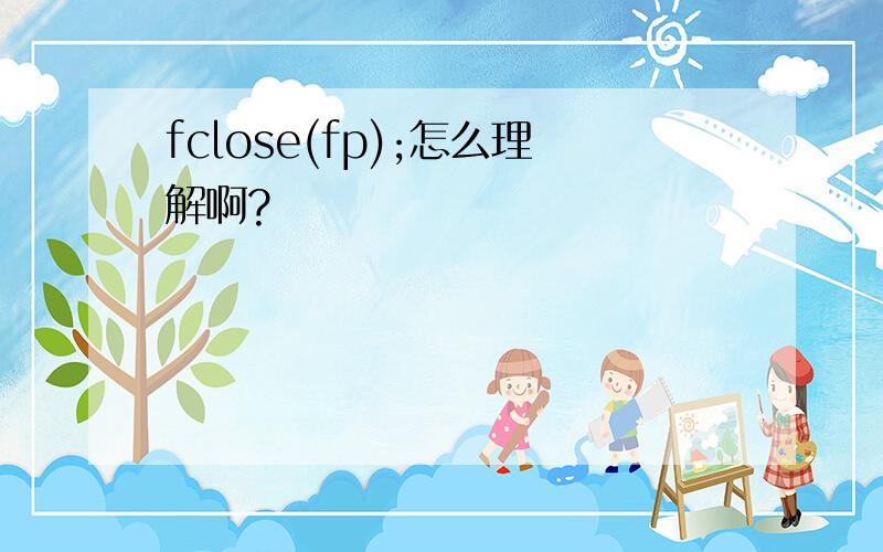 fclose(fp);怎么理解啊?