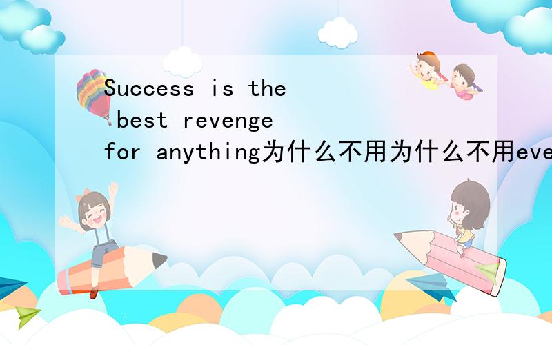 Success is the best revenge for anything为什么不用为什么不用everything