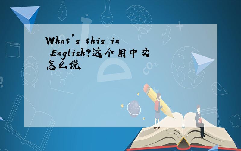What's this in English?这个用中文怎么说