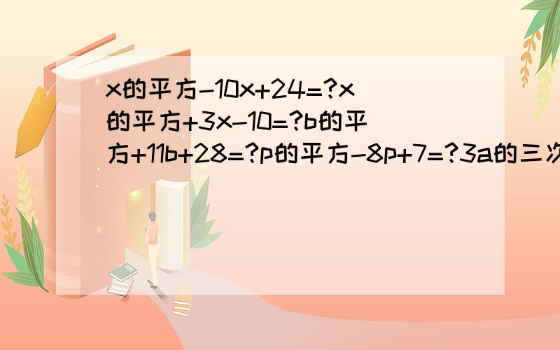 x的平方-10x+24=?x的平方+3x-10=?b的平方+11b+28=?p的平方-8p+7=?3a的三次方b-6a的平方b-45ab=?没有过程也可以