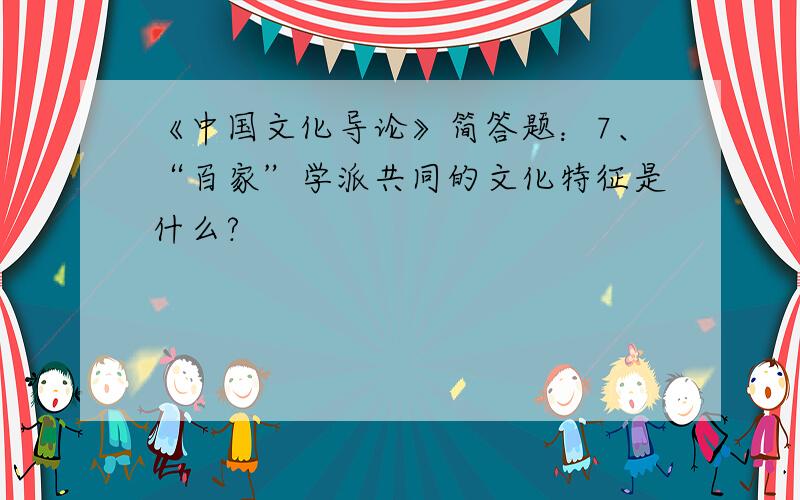 《中国文化导论》简答题：7、“百家”学派共同的文化特征是什么?