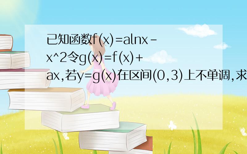 已知函数f(x)=alnx-x^2令g(x)=f(x)+ax,若y=g(x)在区间(0,3)上不单调,求a的取值范围
