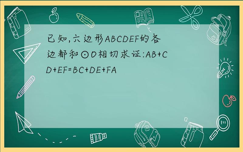 已知,六边形ABCDEF的各边都和⊙O相切求证:AB+CD+EF=BC+DE+FA