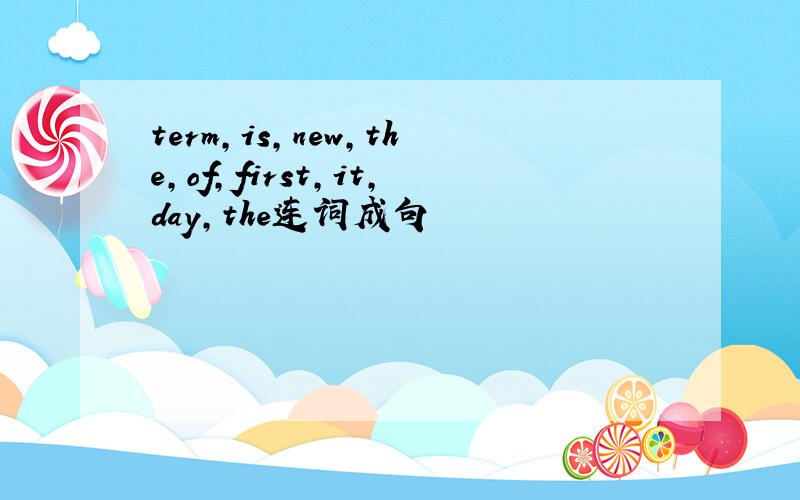 term,is,new,the,of,first,it,day,the连词成句