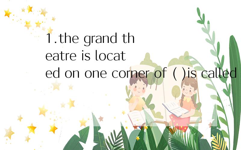 1.the grand theatre is located on one corner of ( )is called the people' square为什么是what 不是which,是不是which不能引导主语从句呢?我对名词性从句还不是很懂,能再说一说相关的东西么?2.the performance of the host